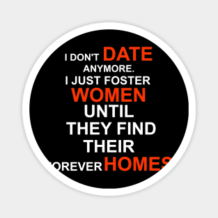 I don't date anymore I just foster women until they find their forever home Magnet